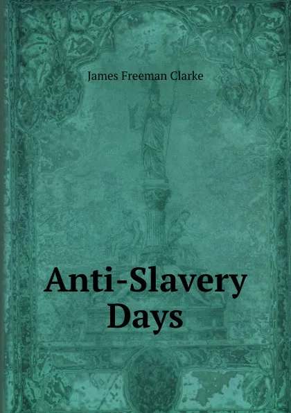 Обложка книги Anti-Slavery Days, James Freeman Clarke