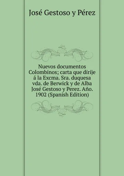 Обложка книги Nuevos documentos Colombinos; carta que dirije a la Excma. Sra. duquesa vda. de Berwick y de Alba Jose Gestoso y Perez. Ano. 1902 (Spanish Edition), José Gestoso y Pérez