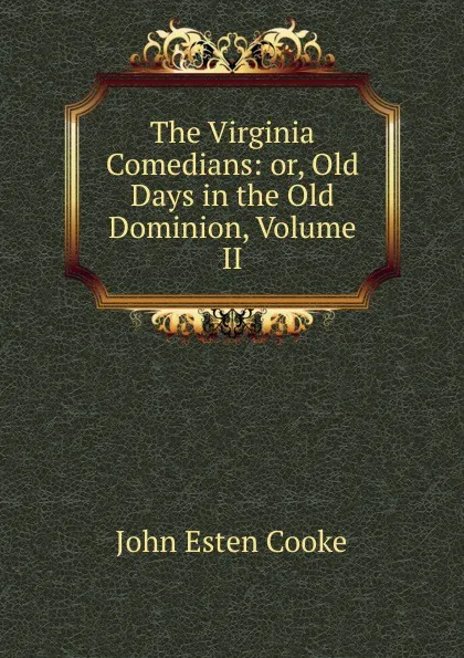 Обложка книги The Virginia Comedians: or, Old Days in the Old Dominion, Volume II, John Esten Cooke