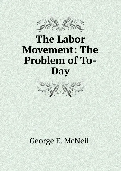 Обложка книги The Labor Movement: The Problem of To-Day., George E. McNeill