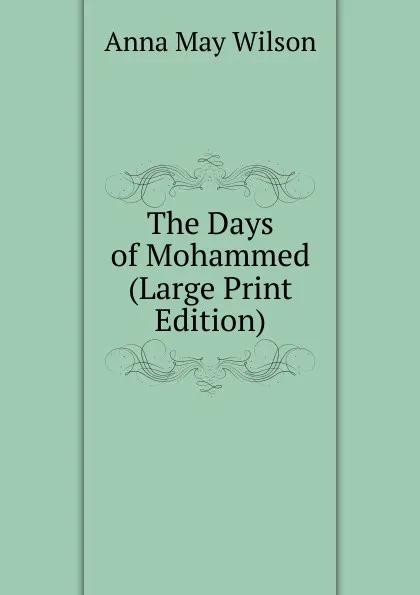 Обложка книги The Days of Mohammed (Large Print Edition), Anna May Wilson