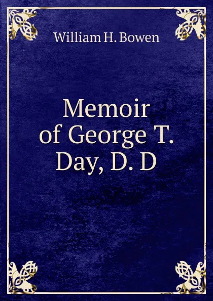 Обложка книги Memoir of George T. Day, D. D., William H. Bowen