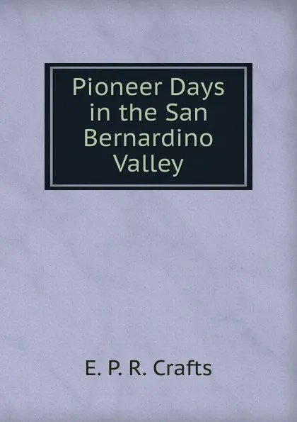 Обложка книги Pioneer Days in the San Bernardino Valley, E. P. R. Crafts