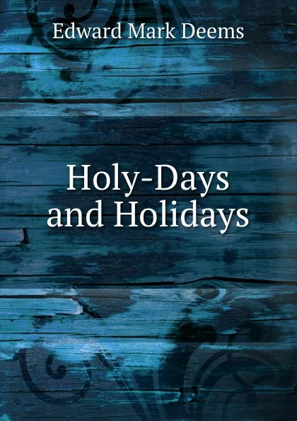 Обложка книги Holy-Days and Holidays, Edward Mark Deems