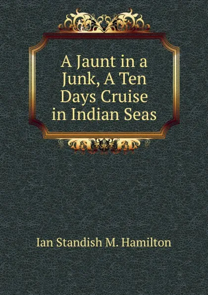 Обложка книги A Jaunt in a Junk, A Ten Days Cruise in Indian Seas, Ian Standish M. Hamilton