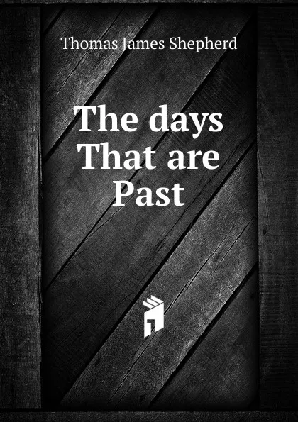 Обложка книги The days That are Past, Thomas James Shepherd