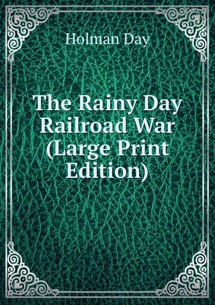 Обложка книги The Rainy Day Railroad War (Large Print Edition), Holman Day