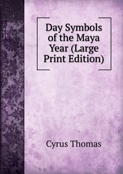 Обложка книги Day Symbols of the Maya Year (Large Print Edition), Cyrus Thomas