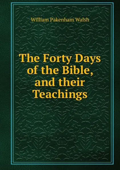Обложка книги The Forty Days of the Bible, and their Teachings, William Pakenham Walsh