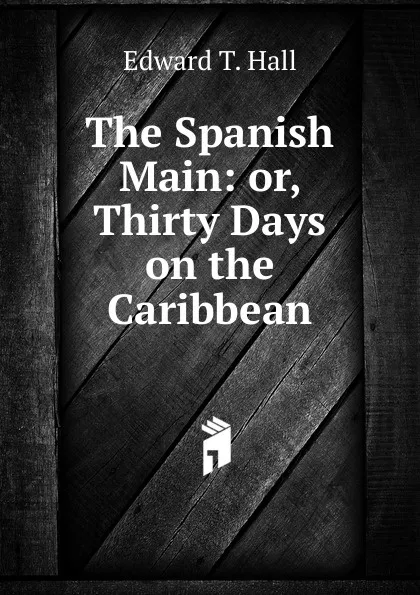 Обложка книги The Spanish Main: or, Thirty Days on the Caribbean, Edward T. Hall