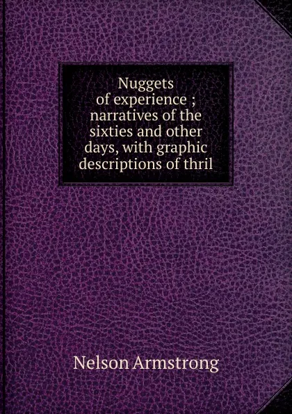 Обложка книги Nuggets of experience ; narratives of the sixties and other days, with graphic descriptions of thril, Nelson Armstrong