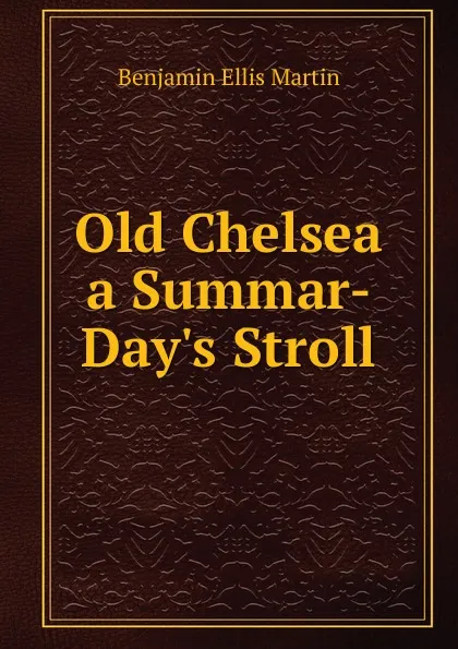 Обложка книги Old Chelsea a Summar-Day.s Stroll, Benjamin Ellis Martin