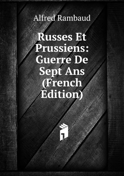 Обложка книги Russes Et Prussiens: Guerre De Sept Ans (French Edition), Alfred Rambaud