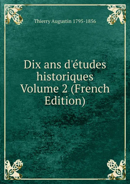 Обложка книги Dix ans d.etudes historiques Volume 2 (French Edition), Thierry Augustin 1795-1856