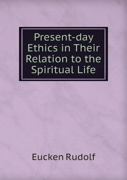 Обложка книги Present-day Ethics in Their Relation to the Spiritual Life, Rudolf Eucken