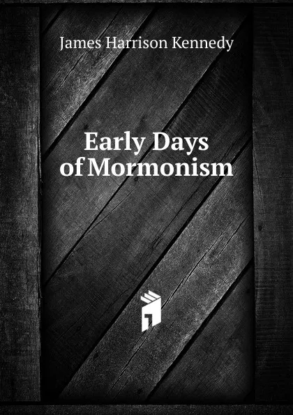 Обложка книги Early Days of Mormonism, James Harrison Kennedy