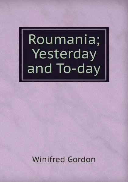 Обложка книги Roumania; Yesterday and To-day, Winifred Gordon