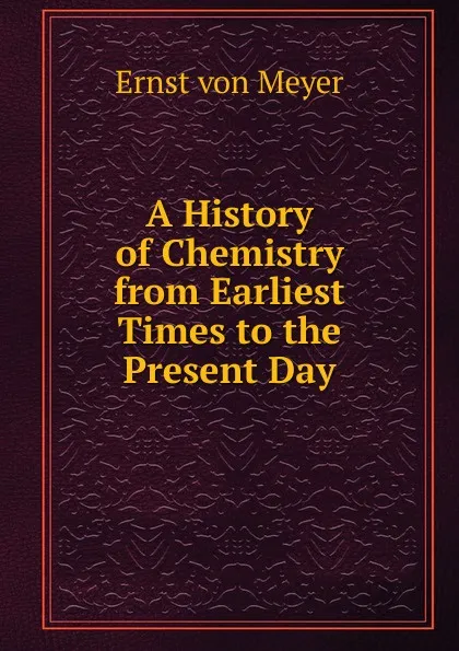 Обложка книги A History of Chemistry from Earliest Times to the Present Day, Ernst von Meyer