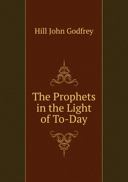 Обложка книги The Prophets in the Light of To-Day., Hill John Godfrey