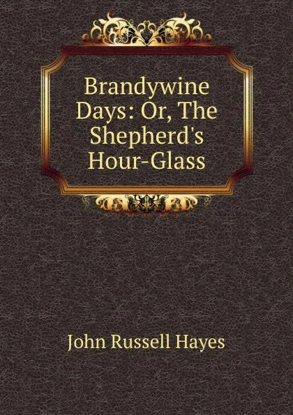 Обложка книги Brandywine Days: Or, The Shepherd.s Hour-Glass, John Russell Hayes