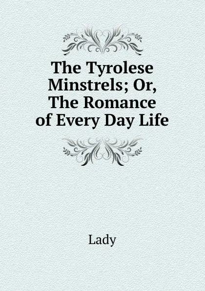 Обложка книги The Tyrolese Minstrels; Or, The Romance of Every Day Life, Lady