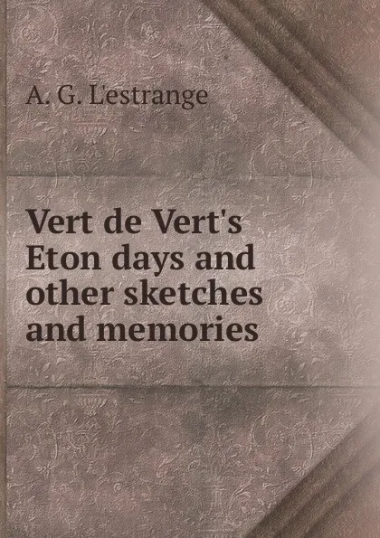 Обложка книги Vert de Vert.s Eton days and other sketches and memories, A.G. L'Estrange