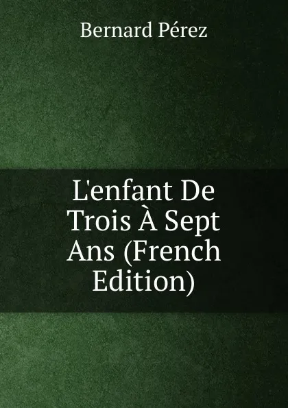 Обложка книги L.enfant De Trois A Sept Ans (French Edition), Bernard Perez