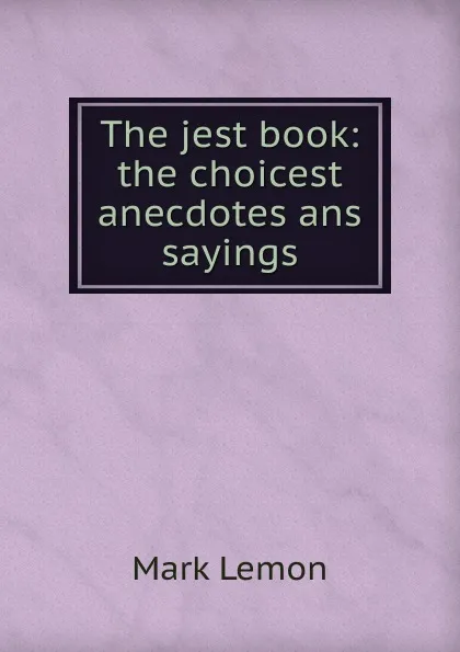 Обложка книги The jest book: the choicest anecdotes ans sayings, Mark Lemon