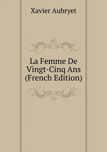 Обложка книги La Femme De Vingt-Cinq Ans (French Edition), Xavier Aubryet