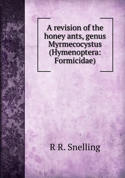 Обложка книги A revision of the honey ants, genus Myrmecocystus (Hymenoptera: Formicidae)., R R. Snelling