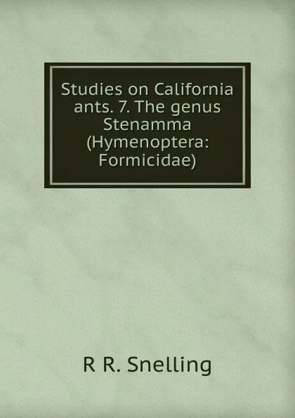 Обложка книги Studies on California ants. 7. The genus Stenamma (Hymenoptera: Formicidae)., R R. Snelling