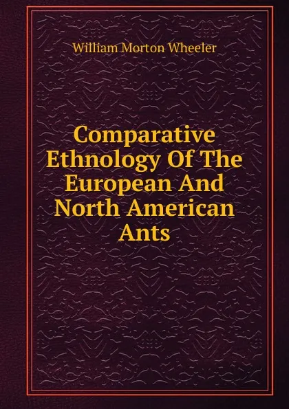 Обложка книги Comparative Ethnology Of The European And North American Ants, William Morton Wheeler