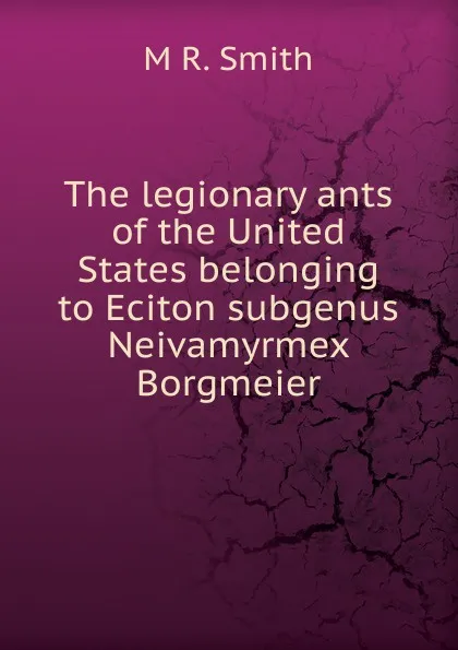 Обложка книги The legionary ants of the United States belonging to Eciton subgenus Neivamyrmex Borgmeier., M R. Smith