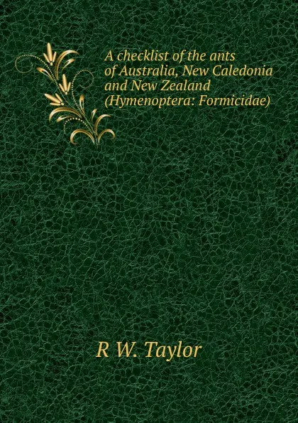 Обложка книги A checklist of the ants of Australia, New Caledonia and New Zealand (Hymenoptera: Formicidae)., R W. Taylor