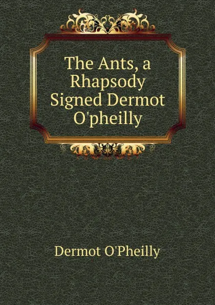 Обложка книги The Ants, a Rhapsody Signed Dermot O.pheilly., Dermot O'Pheilly