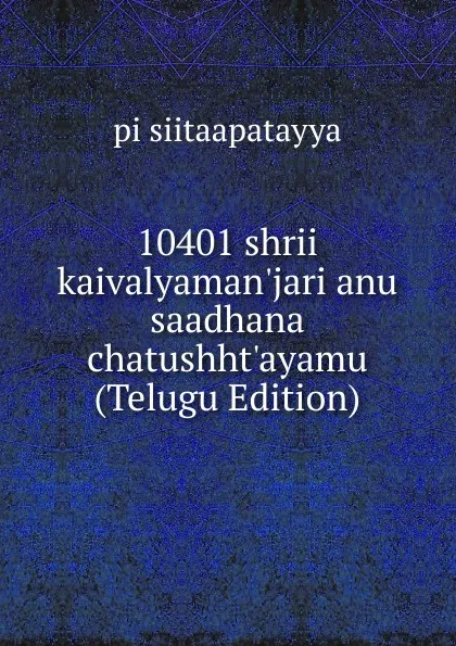 Обложка книги 10401 shrii kaivalyaman.jari anu saadhana chatushht.ayamu (Telugu Edition), pi siitaapatayya