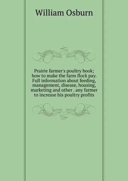 Обложка книги Prairie farmer.s poultry book; how to make the farm flock pay. Full information about feeding, management, disease, housing, marketing and other . any farmer to increase his poultry profits, William Osburn