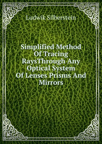 Обложка книги Simplified Method Of Tracing RaysThrough Any Optical System Of Lenses Prisms And Mirrors., Ludwik Silberstein