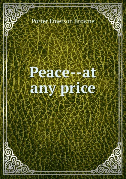 Обложка книги Peace--at any price, Porter Emerson Browne