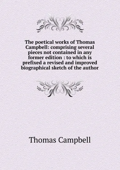 Обложка книги The poetical works of Thomas Campbell: comprising several pieces not contained in any former edition : to which is prefixed a revised and improved biographical sketch of the author, Campbell Thomas