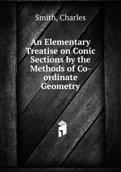 Обложка книги An Elementary Treatise on Conic Sections by the Methods of Co-ordinate Geometry, Charles Smith