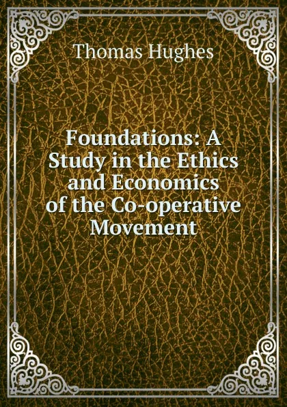 Обложка книги Foundations: A Study in the Ethics and Economics of the Co-operative Movement, Thomas Hughes