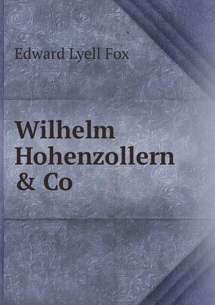 Обложка книги Wilhelm Hohenzollern . Co., Edward Lyell Fox