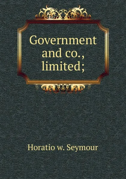 Обложка книги Government and co., limited;, Horatio w. Seymour