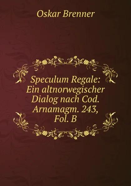 Обложка книги Speculum Regale: Ein altnorwegischer Dialog nach Cod. Arnamagm. 243, Fol. B, Oskar Brenner