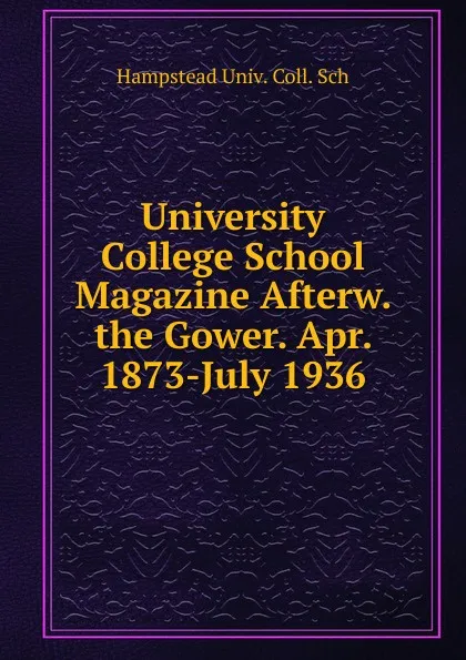 Обложка книги University College School Magazine Afterw. the Gower. Apr. 1873-July 1936, Hampstead Univ. Coll. Sch