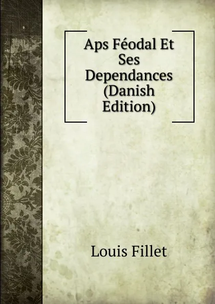 Обложка книги Aps Feodal Et Ses Dependances (Danish Edition), Louis Fillet