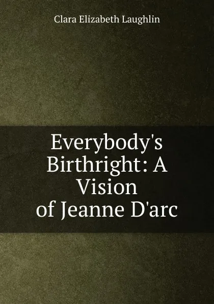 Обложка книги Everybody.s Birthright: A Vision of Jeanne D.arc, Laughlin Clara Elizabeth