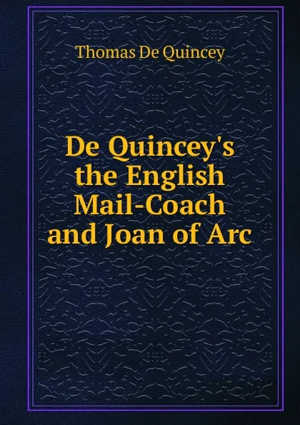 Обложка книги De Quincey.s the English Mail-Coach and Joan of Arc, Thomas de Quincey