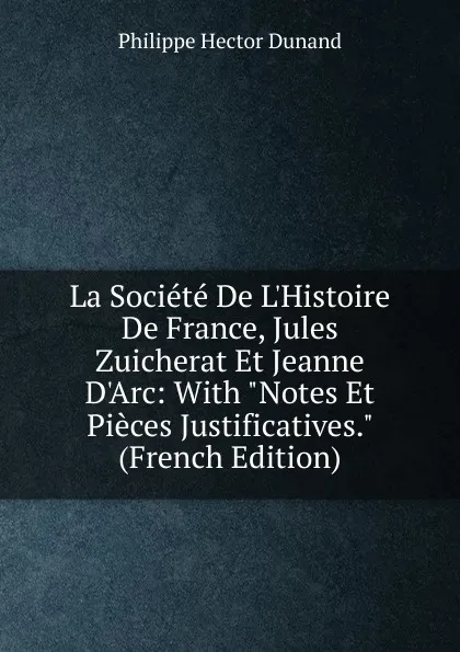 Обложка книги La Societe De L.Histoire De France, Jules Zuicherat Et Jeanne D.Arc: With 